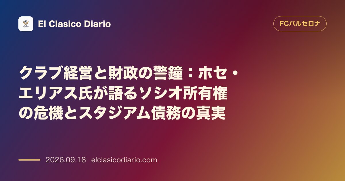 [クラブ経営と財政の警鐘] ホセ・エリアス氏が語るソシオ所有権の危機とスタジアム債務の真実 のサムネイル画像