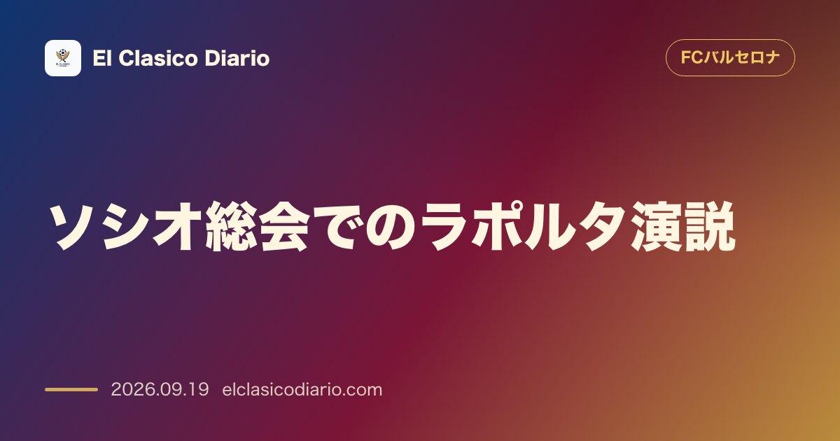 ソシオ総会でのラポルタ演説 レアル・マドリードへの牽制とクラブの団結を強調 のサムネイル画像