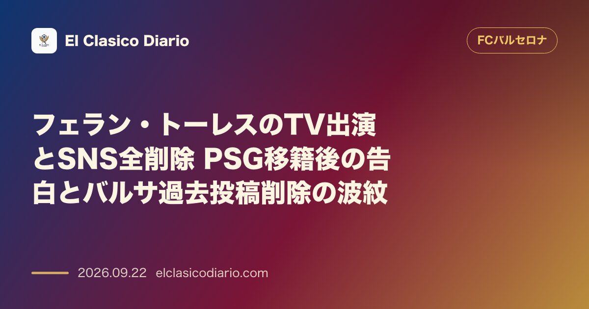 フェラン・トーレスのTV出演とSNS全削除 PSG移籍後の告白とバルサ過去投稿削除の波紋 のサムネイル画像