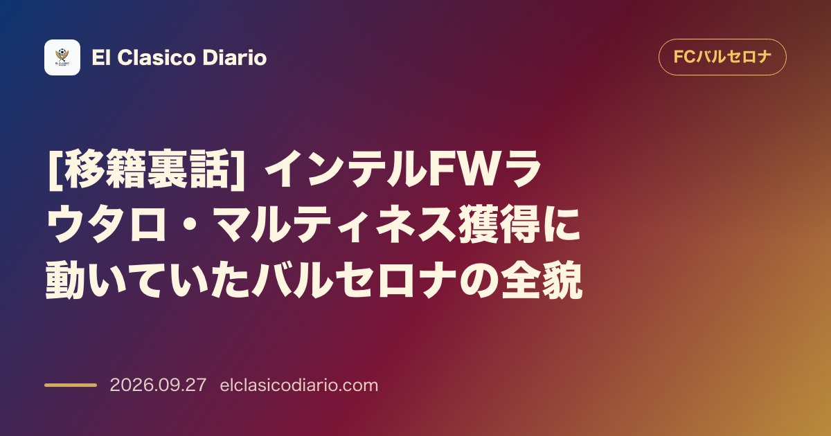 [移籍裏話] インテルFWラウタロ・マルティネス獲得に動いていたバルセロナの全貌 のサムネイル画像