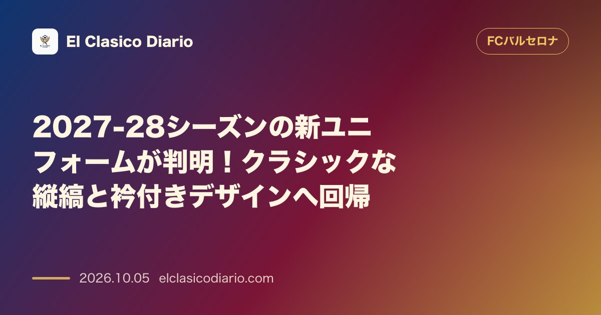FCバルセロナのニュース「2027-28シーズンの新ユニフォームが判明！クラシックな縦縞と衿付きデザインへ回帰」のアイキャッチ画像