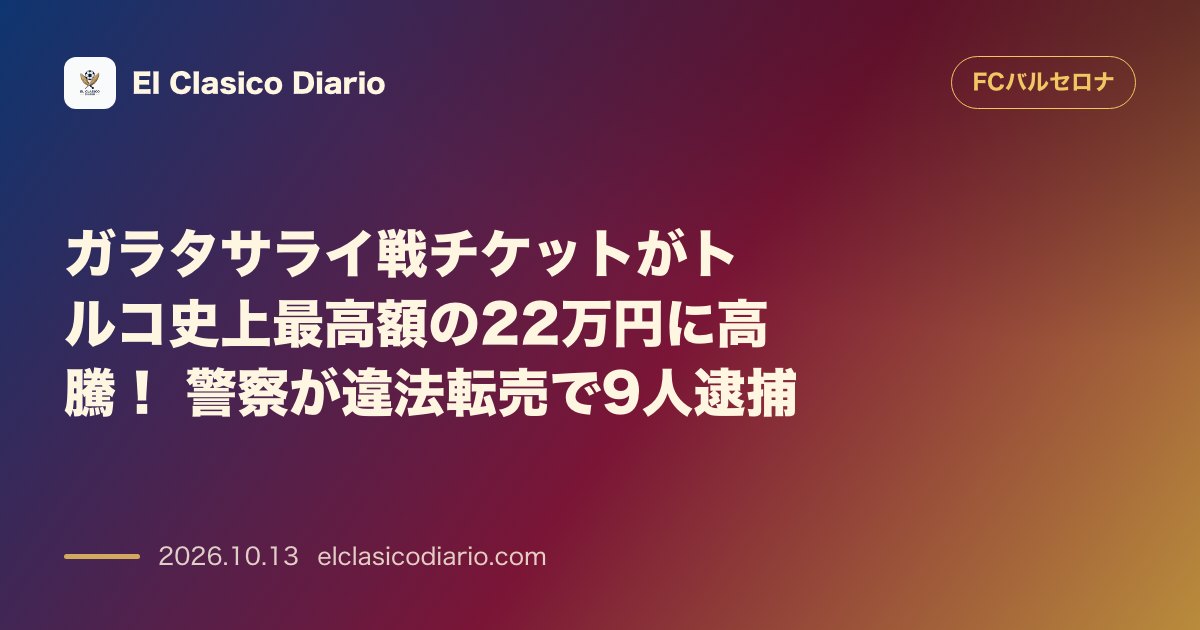 FCバルセロナのニュース「ガラタサライ戦チケットがトルコ史上最高額の22万円に高騰！ 警察が違法転売で9人逮捕」のアイキャッチ画像