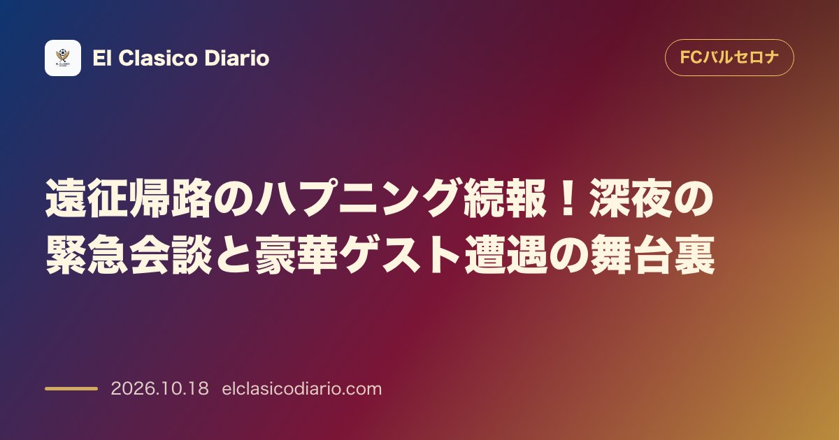 FCバルセロナのニュース「遠征帰路のハプニング続報！深夜の緊急会談と豪華ゲスト遭遇の舞台裏」のアイキャッチ画像