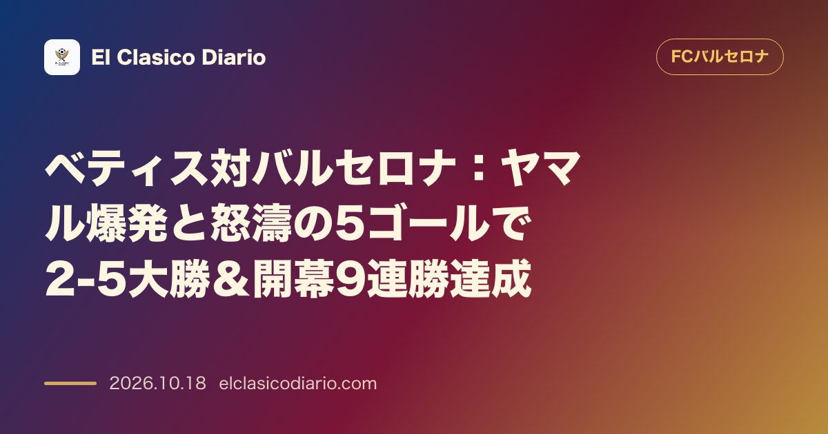 FCバルセロナのニュース「ベティス対バルセロナ：ヤマル爆発と怒濤の5ゴールで2-5大勝＆開幕9連勝達成 敵地ラ・カルトゥハで2-5の圧勝を収めクラブ記録に並ぶ開幕9連勝を…」のアイキャッチ画像