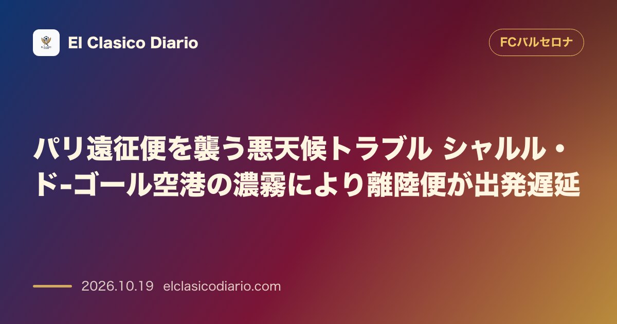 FCバルセロナのニュース「パリ遠征便を襲う悪天候トラブル シャルル・ド-ゴール空港の濃霧により離陸便が出発遅延」のアイキャッチ画像