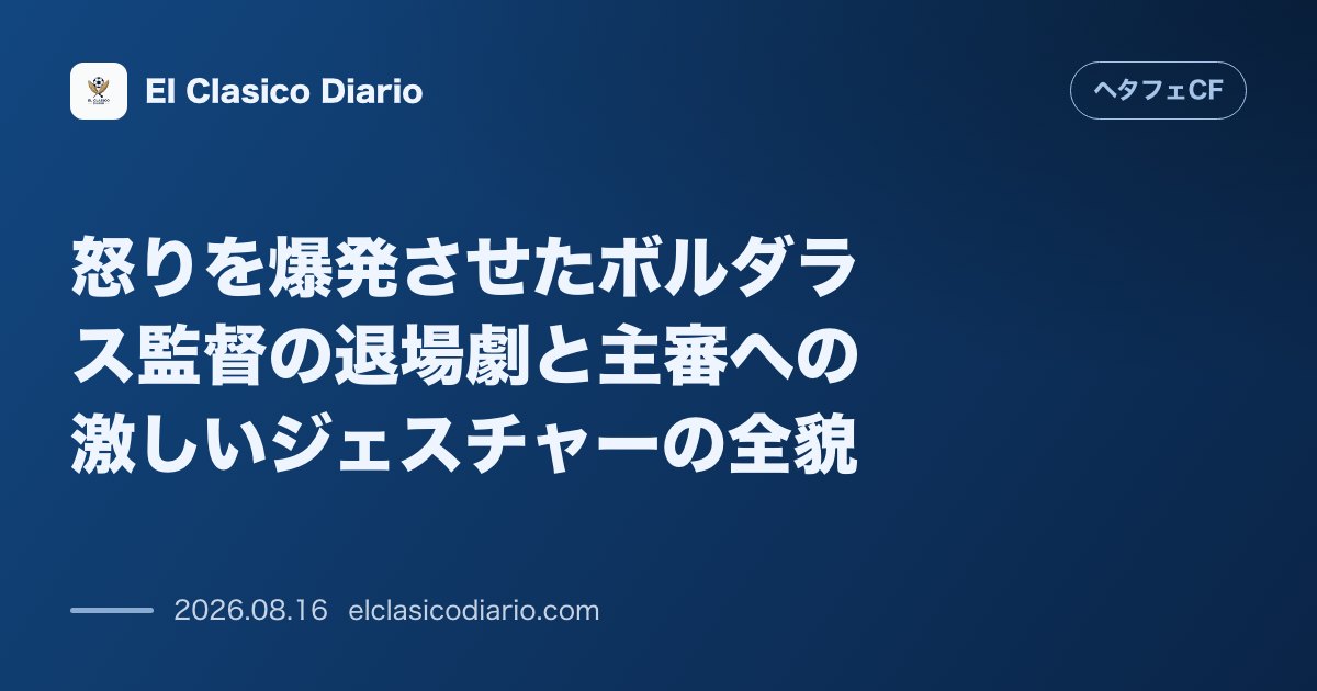 怒りを爆発させたボルダラス監督の退場劇と主審への激しいジェスチャーの全貌 | ヘタフェCF のサムネイル画像