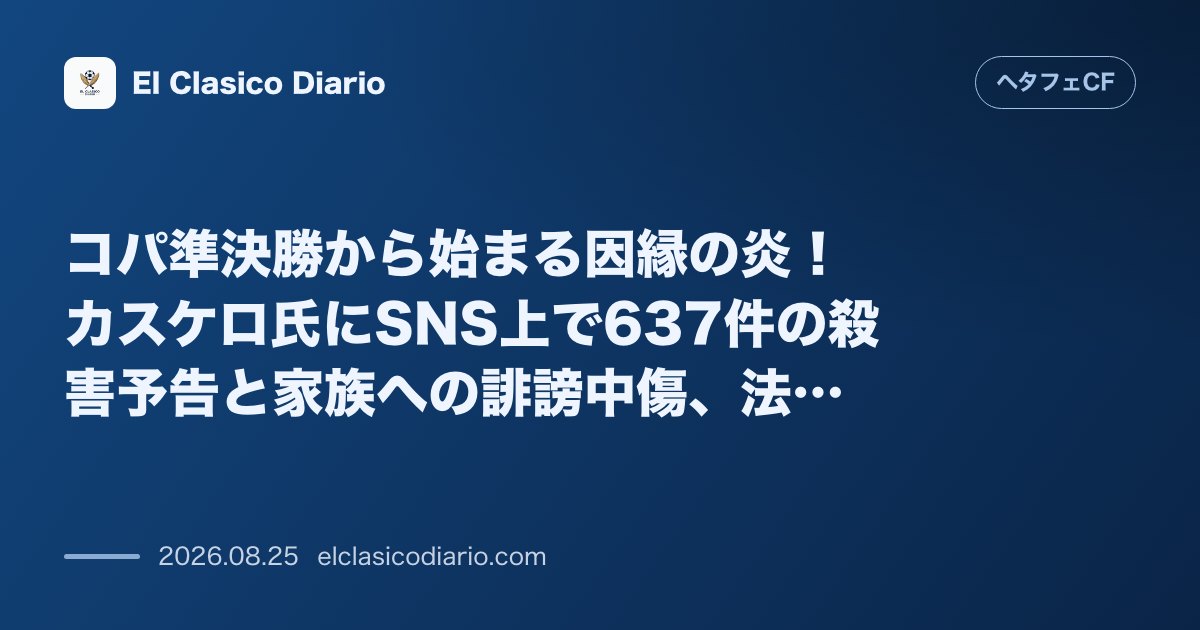 コパ準決勝から始まる因縁の炎！カスケロ氏にSNS上で637件の殺害予告と家族への誹謗中傷、法的措置へ のサムネイル画像
