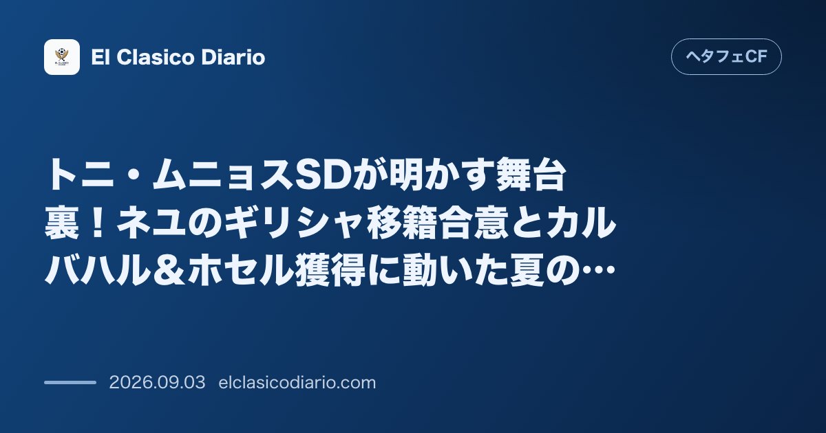 トニ・ムニョスSDが明かす舞台裏!ネユのギリシャ移籍合意とカルバハル&ホセル獲得に動いた夏の狂騒曲 のサムネイル画像