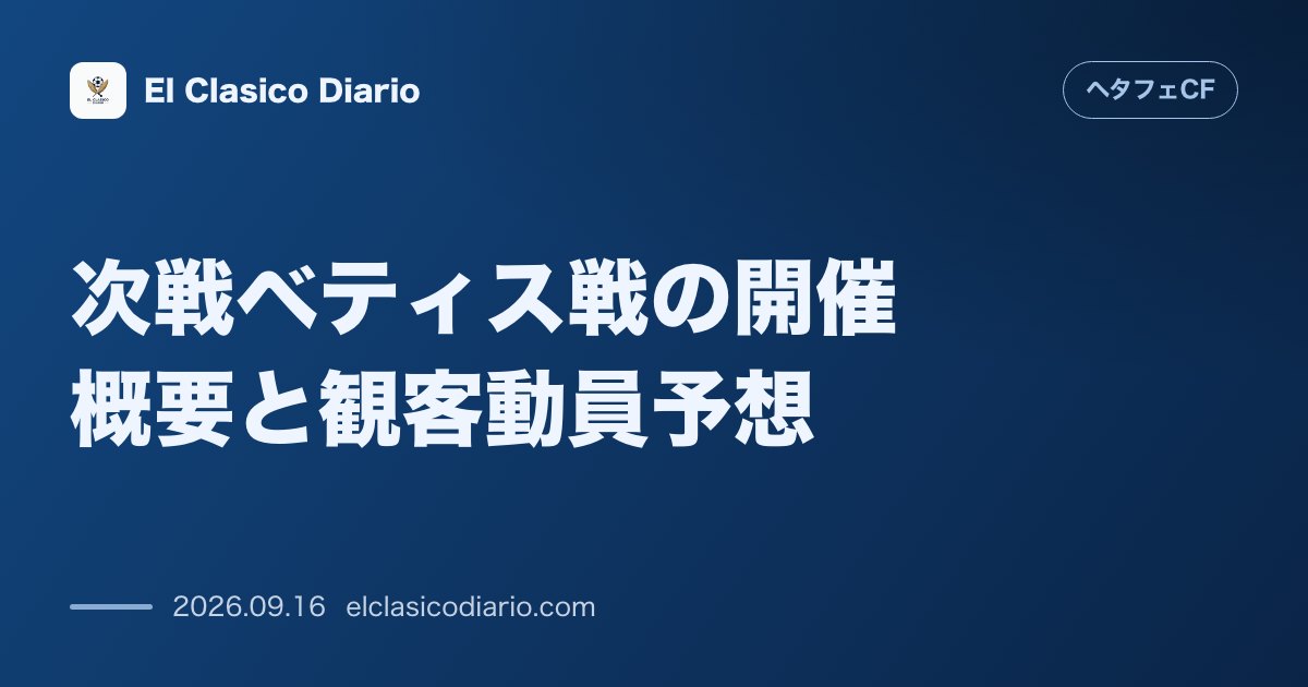次戦ベティス戦の開催概要と観客動員予想 平日夕方19時キックオフとアウェイヘタフェ戦での集客影響 のサムネイル画像