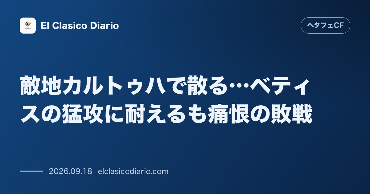 敵地カルトゥハで散る…ベティスの猛攻に耐えるも痛恨の敗戦 ベティス相手に粘り強い守備で抗うも前半終了間際に失点を許し0-1で敵地で屈する のサムネイル画像
