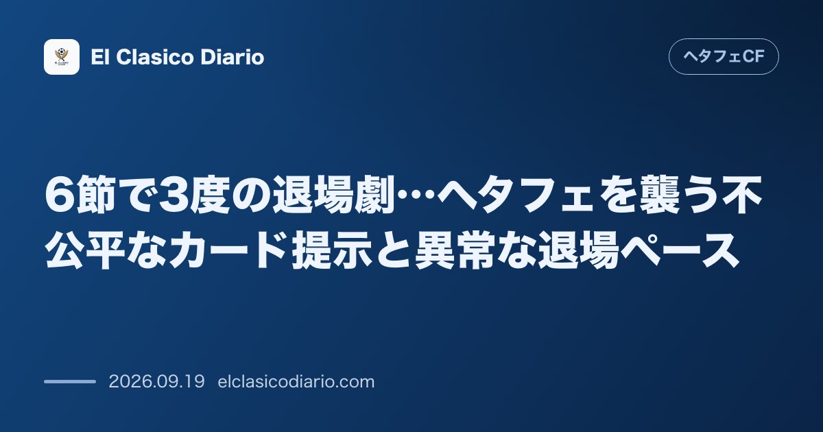 6節で3度の退場劇…ヘタフェを襲う不公平なカード提示と異常な退場ペース 開幕6試合で3枚のレッドカードを出されたヘタフェが直面する判定基準の偏り… のサムネイル画像