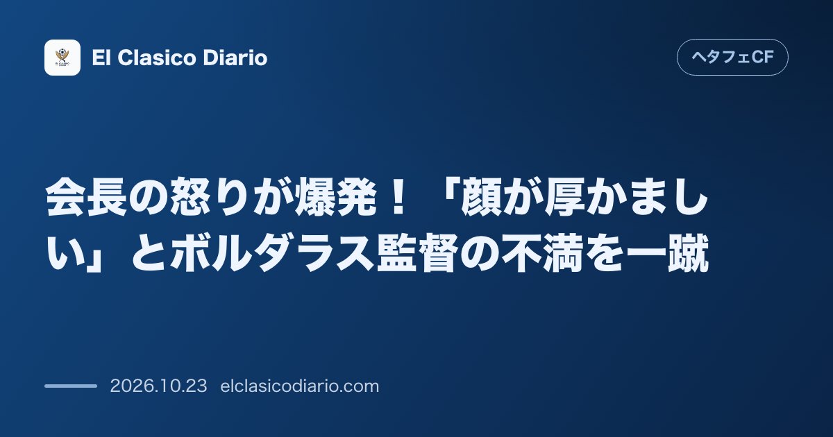 ヘタフェCFのニュース「会長の怒りが爆発！「顔が厚かましい」とボルダラス監督の不満を一蹴 ルガーノ戦後の「騙された」発言に対しアンヘル・トーレス会長が「嫌なら出て行けば…」のアイキャッチ画像