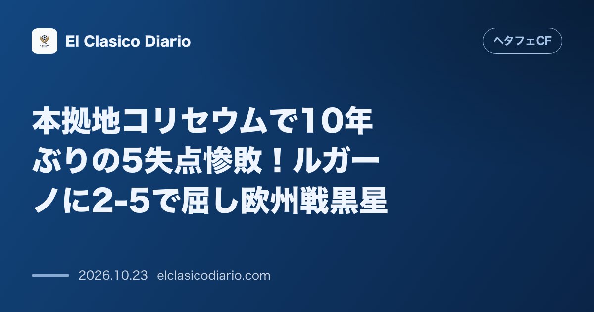 ヘタフェCFのニュース「本拠地コリセウムで10年ぶりの5失点惨敗！ルガーノに2-5で屈し欧州戦黒星 欧州カンファレンスリーグで10年ぶりのホーム5失点を喫しグループ敗退…」のアイキャッチ画像