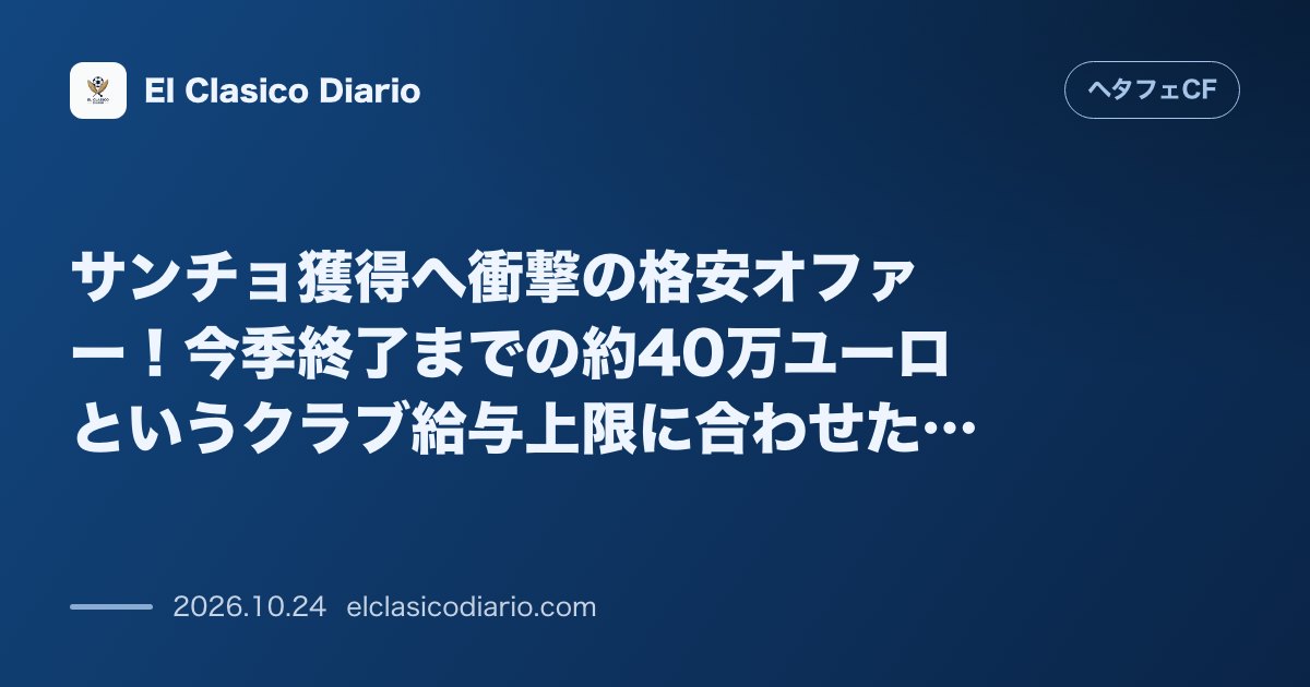 ヘタフェCFのニュース「サンチョ獲得へ衝撃の格安オファー!今季終了までの約40万ユーロというクラブ給与上限に合わせた条件を提示」のアイキャッチ画像