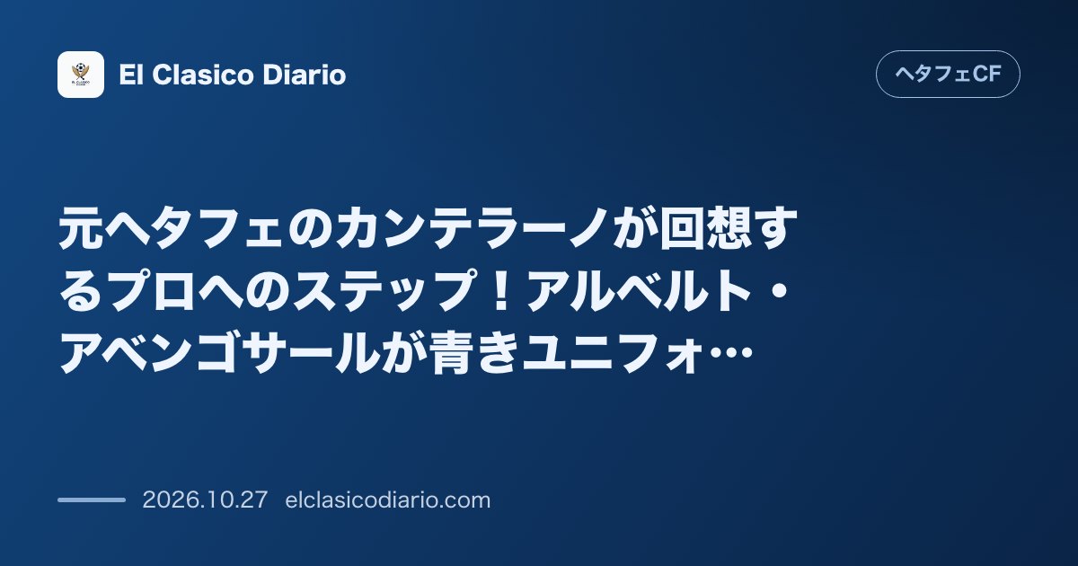 ヘタフェCFのニュース「元ヘタフェのカンテラーノが回想するプロへのステップ!アルベルト・アベンゴサールが青きユニフォームで育んだ若き日の覚悟 ヘタフェBチーム時代やトッ…」のアイキャッチ画像