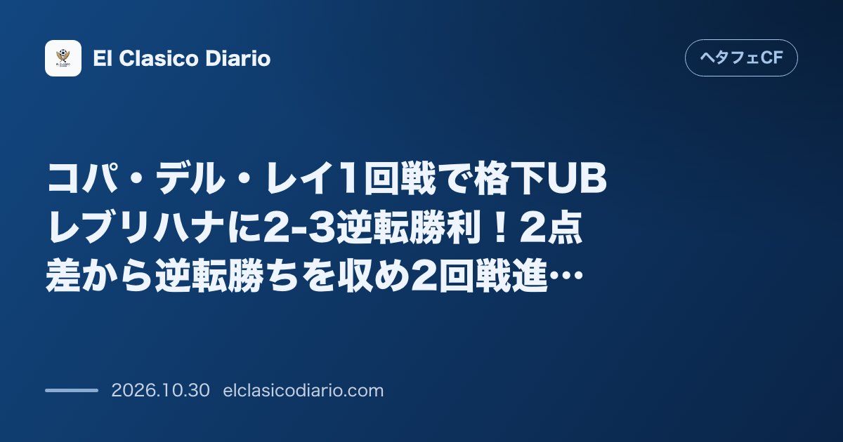 ヘタフェCFのニュース「[2-3劇的逆転勝利] コパ・デル・レイ1回戦で格下UBレブリハナに2点差から逆転勝ちを収め2回戦進出」のアイキャッチ画像