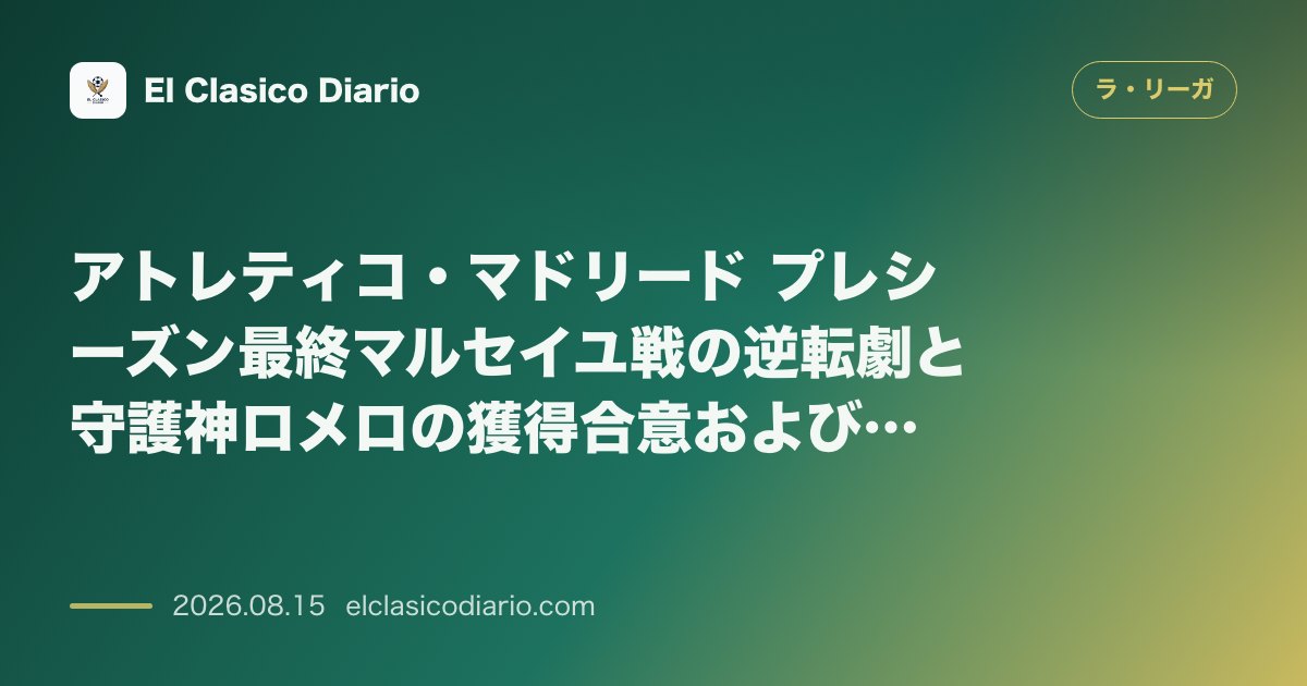 アトレティコ・マドリード プレシーズン最終マルセイユ戦の逆転劇と守護神ロメロの獲得合意および… | ラ・リーガその他 のサムネイル画像