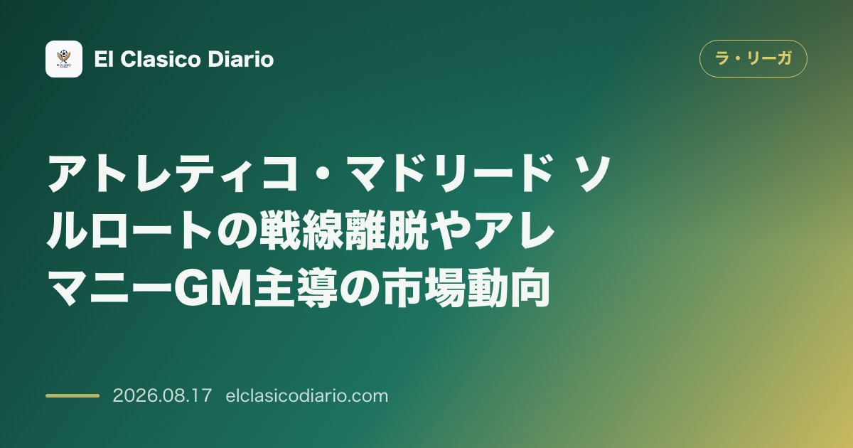 アトレティコ・マドリード ソルロートの戦線離脱やアレマニーGM主導の市場動向 | ラ・リーガその他 のサムネイル画像