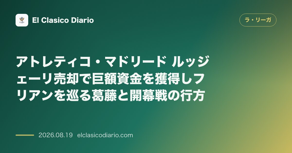 アトレティコ・マドリード ルッジェーリ売却で巨額資金を獲得しフリアンを巡る葛藤と開幕戦の行方 のサムネイル画像