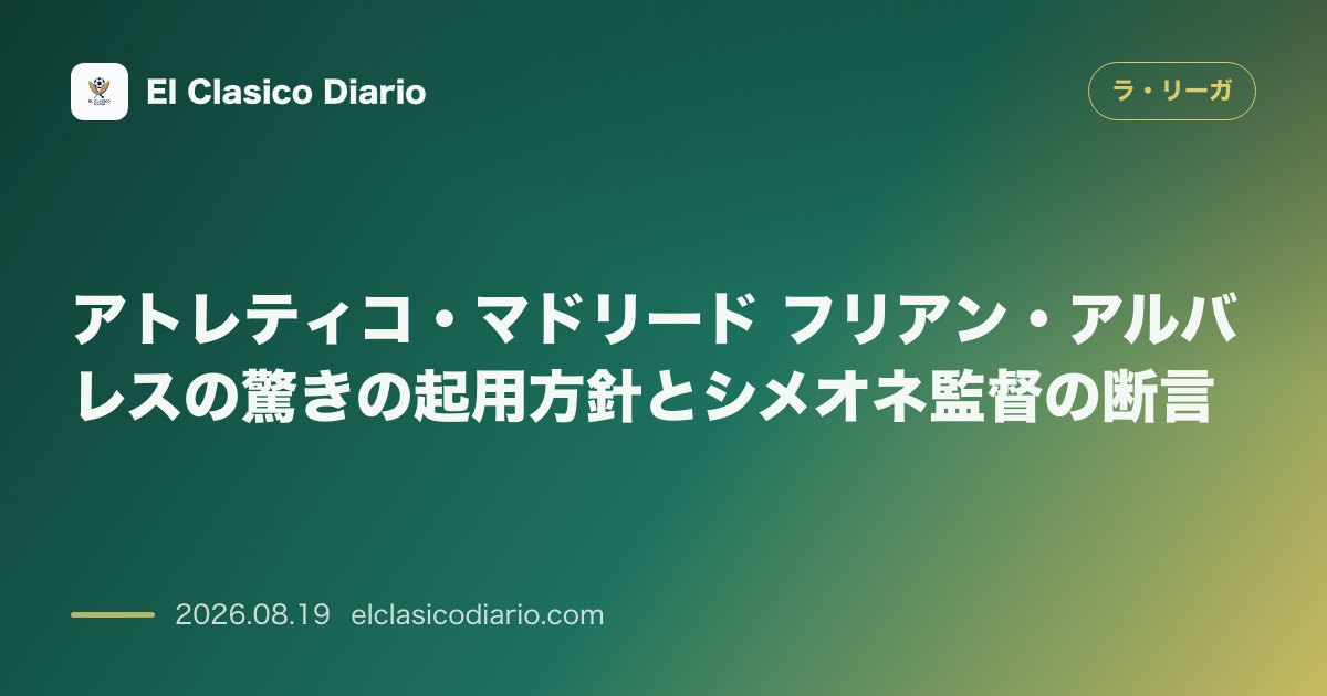 アトレティコ・マドリード フリアン・アルバレスの驚きの起用方針とシメオネ監督の断言 のサムネイル画像