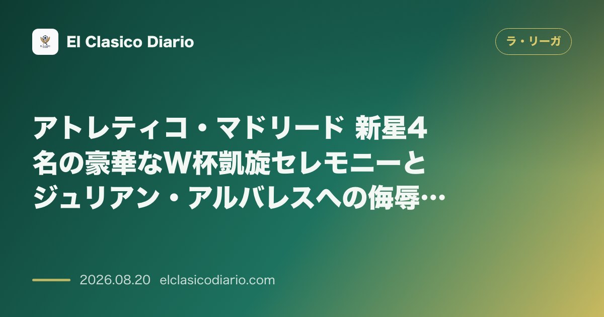 アトレティコ・マドリード 新星4名の豪華なW杯凱旋セレモニーとジュリアン・アルバレスへの侮辱チャントを巡るシメオーネ監督の波紋 のサムネイル画像