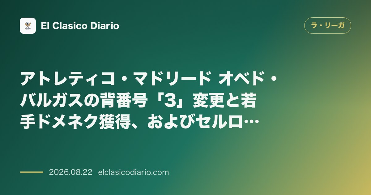 アトレティコ・マドリード オベド・バルガスの背番号「3」変更と若手ドメネク獲得、およびセルロート負傷で迎えるビジャレアル戦の展望 のサムネイル画像