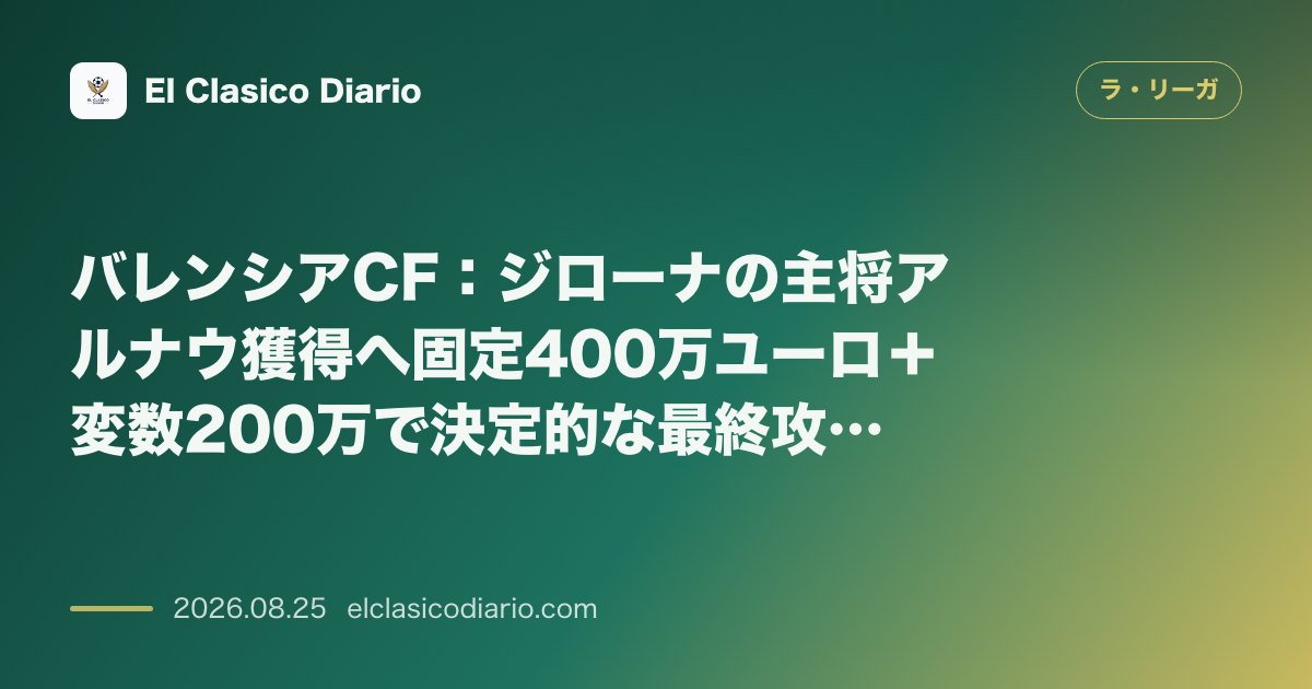 バレンシアCF：ジローナの主将アルナウ獲得へ固定400万ユーロ＋変数200万で決定的な最終攻勢！今夜のベティス戦に向けてお怒りのコルベラン監督 のサムネイル画像