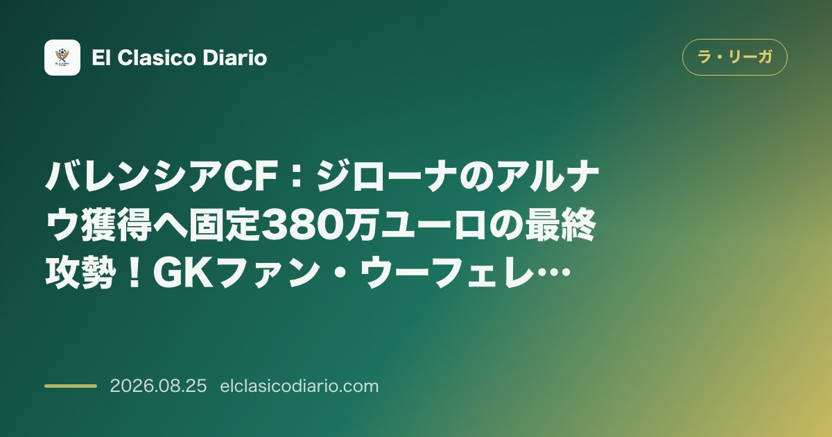 バレンシアCF：ジローナのアルナウ獲得へ固定380万ユーロの最終攻勢！GKファン・ウーフェレン獲得を正式発表し、マフェオの涙ぐましい移籍の真相や… のサムネイル画像