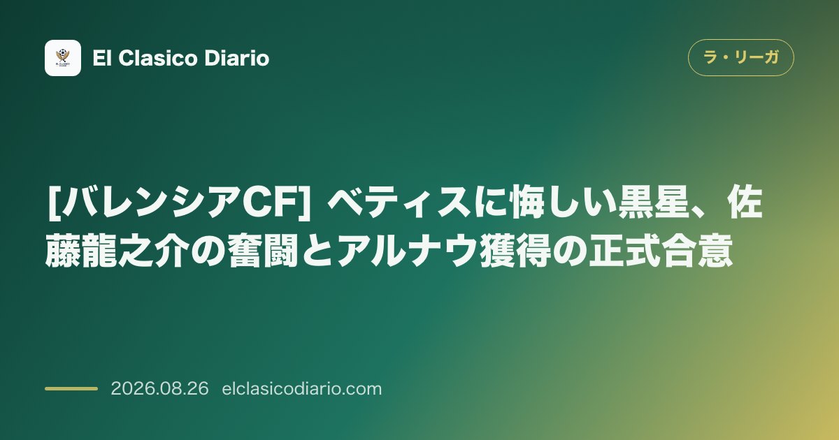[バレンシアCF] ベティスに悔しい黒星、佐藤龍之介の奮闘とアルナウ獲得の正式合意 のサムネイル画像