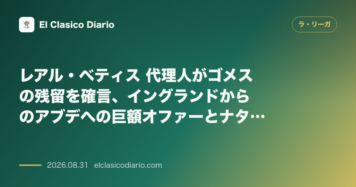 レアル・ベティス 代理人がゴメスの残留を確言、イングランドからのアブデへの巨額オファーとナタンを巡るシティの影 のサムネイル画像