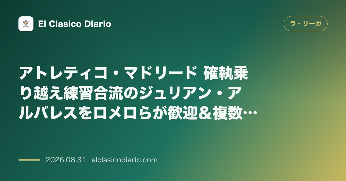 アトレティコ・マドリード 確執乗り越え練習合流のジュリアン・アルバレスをロメロらが歓迎＆複数FWにアプローチ のサムネイル画像
