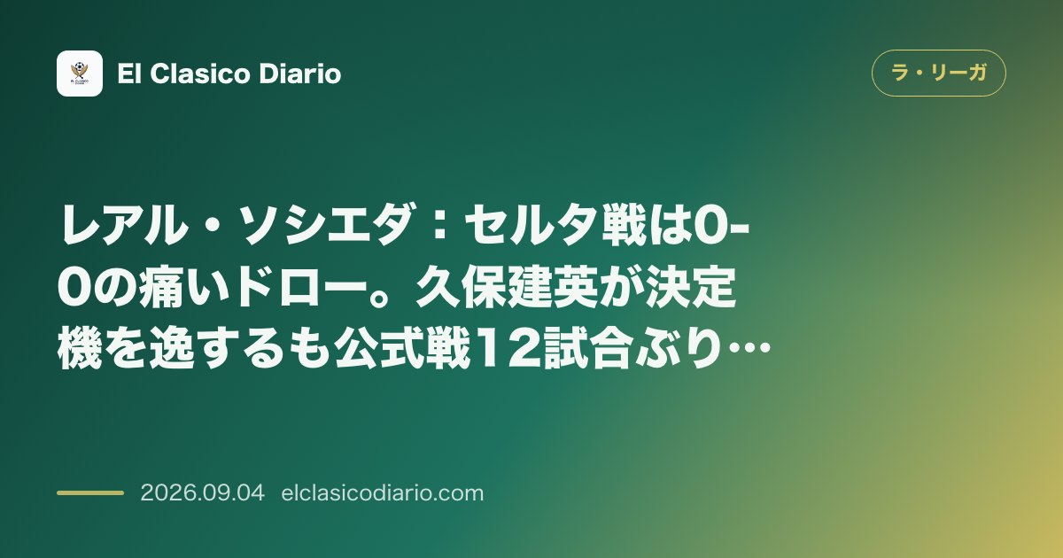 レアル・ソシエダ：セルタ戦は0-0の痛いドロー。久保建英が決定機を逸するも公式戦12試合ぶりの失点ゼロを達成 のサムネイル画像