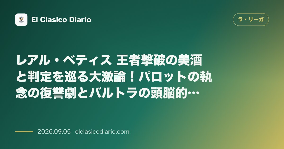 レアル・ベティス 王者撃破の美酒と判定を巡る大激論！パロットの執念の復讐劇とバルトラの頭脳的「エリア侵入回避トリック」 のサムネイル画像
