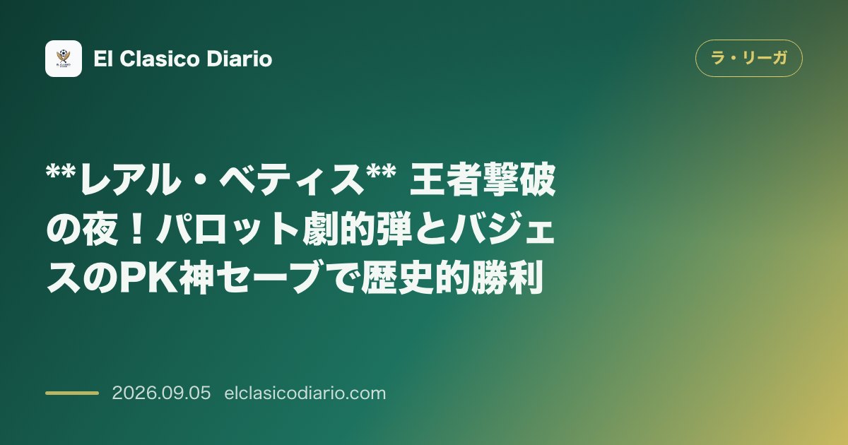 レアル・ベティス 王者撃破の夜!パロット劇的弾とバジェスのPK神セーブで歴史的勝利 のサムネイル画像