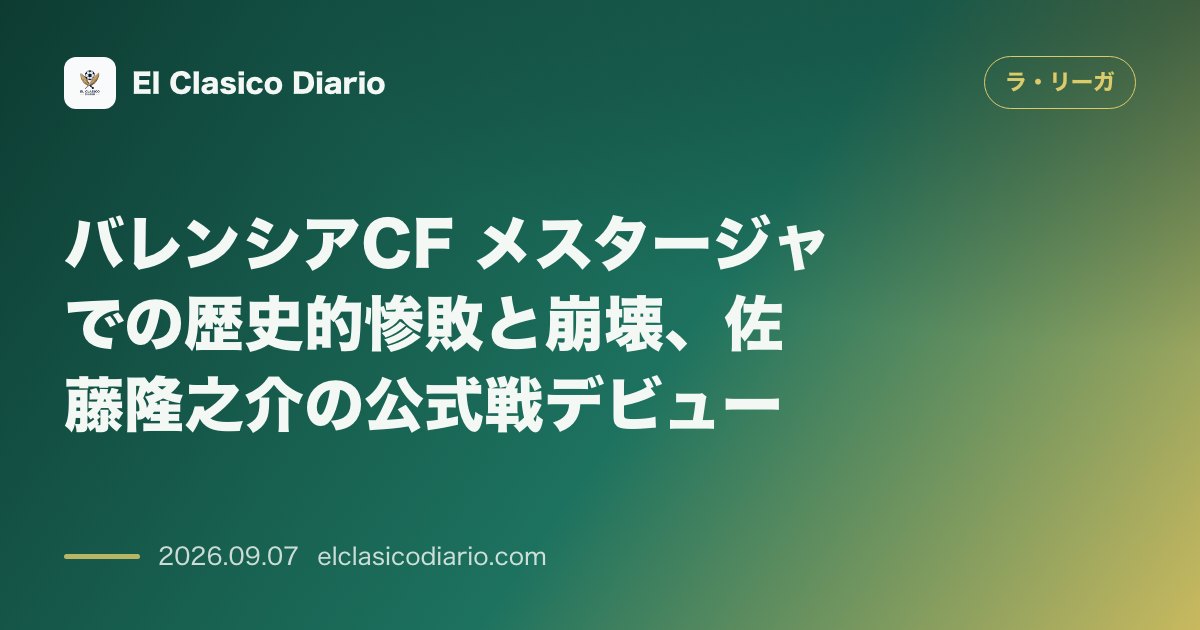 バレンシアCF メスタージャでの歴史的惨敗と崩壊、佐藤隆之介の公式戦デビュー のサムネイル画像
