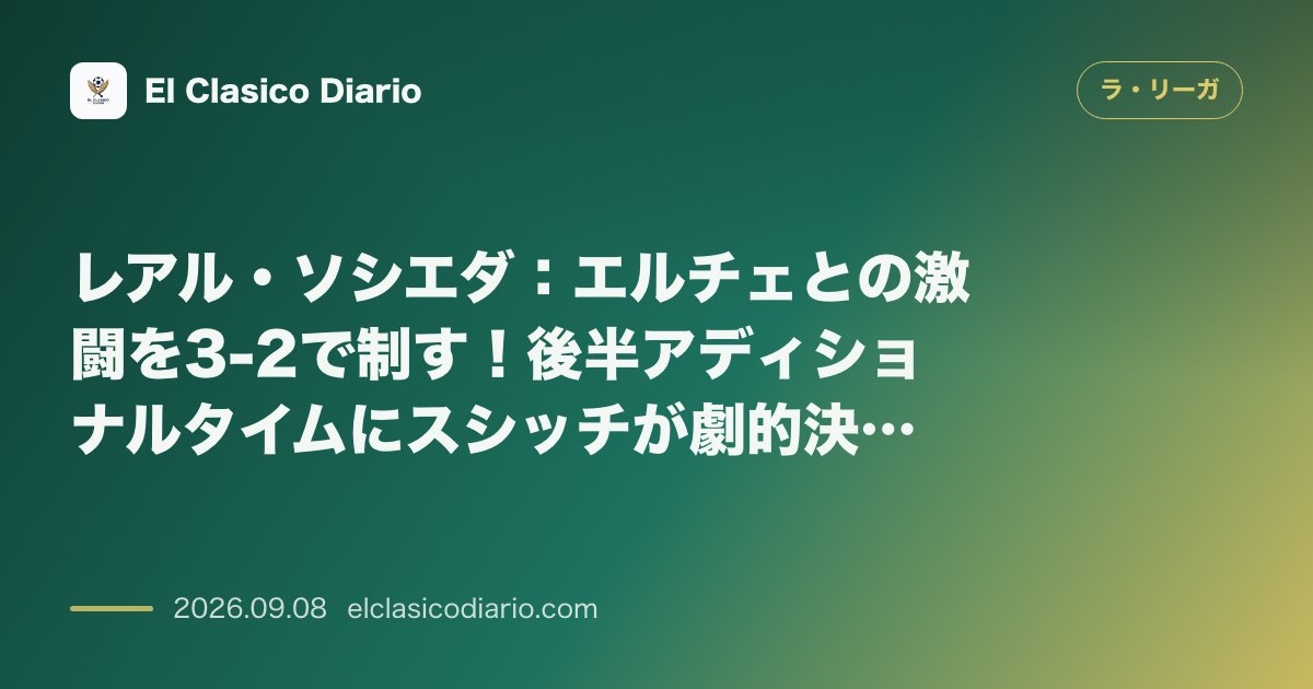 レアル・ソシエダ:エルチェとの激闘を3-2で制す!後半アディショナルタイムにスシッチが劇的決勝弾 のサムネイル画像