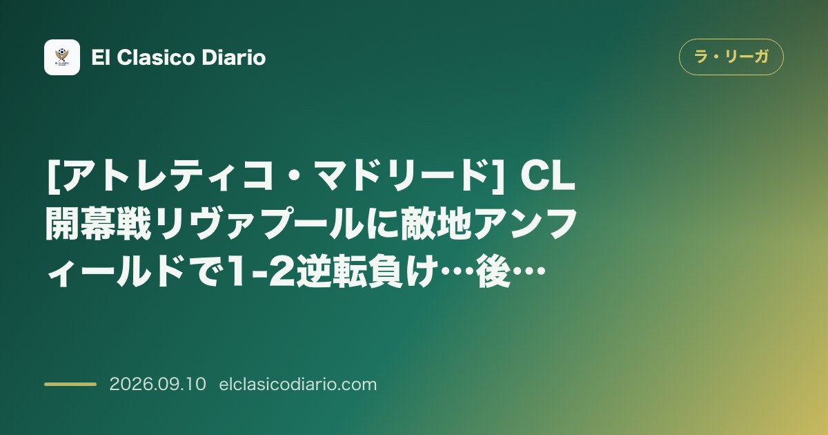 [アトレティコ・マドリード] CL開幕戦リヴァプールに敵地アンフィールドで1-2逆転負け…後半崩壊で連敗を喫す のサムネイル画像
