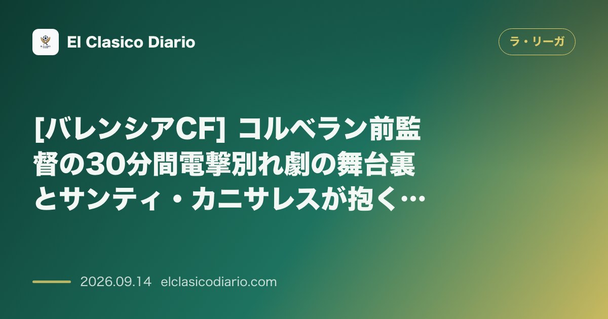 [バレンシアCF] コルベラン前監督の30分間電撃別れ劇の舞台裏とサンティ・カニサレスが抱く不信感＆豪華後任候補リスト のサムネイル画像