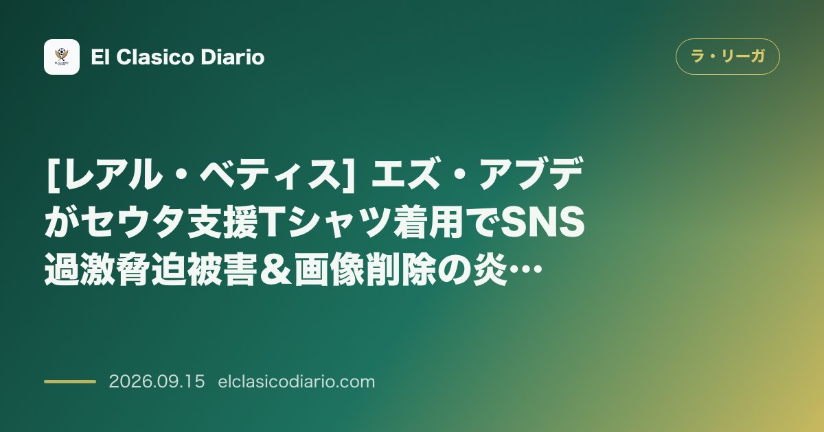 [レアル・ベティス] エズ・アブデがセウタ支援Tシャツ着用でSNS過激脅迫被害＆画像削除の炎上劇 のサムネイル画像