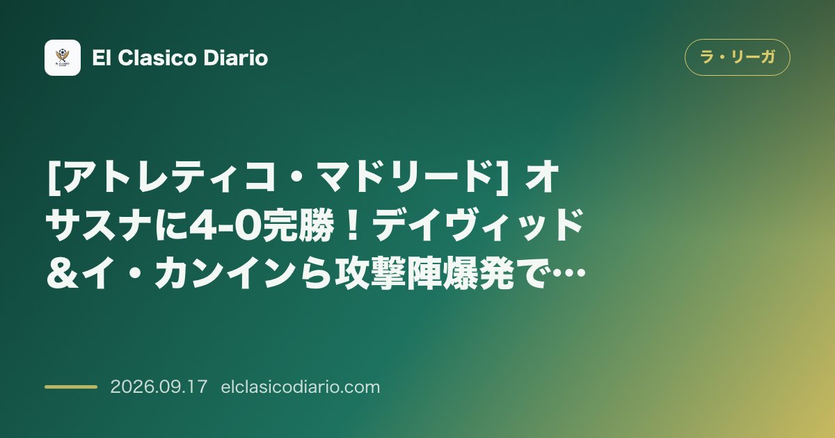 [アトレティコ・マドリード] オサスナに4-0完勝！デイヴィッド＆イ・カンインら攻撃陣爆発でダービーへ弾み のサムネイル画像
