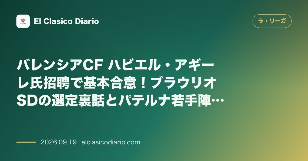 バレンシアCF ハビエル・アギーレ氏招聘で基本合意!ブラウリオSDの選定裏話とパテルナ若手陣の台頭 のサムネイル画像