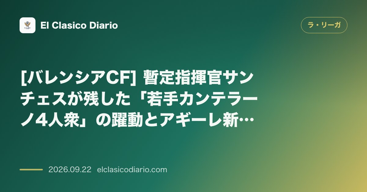 [バレンシアCF] 暫定指揮官サンチェスが残した「若手カンテラーノ4人衆」の躍動とアギーレ新体制への遺産 のサムネイル画像