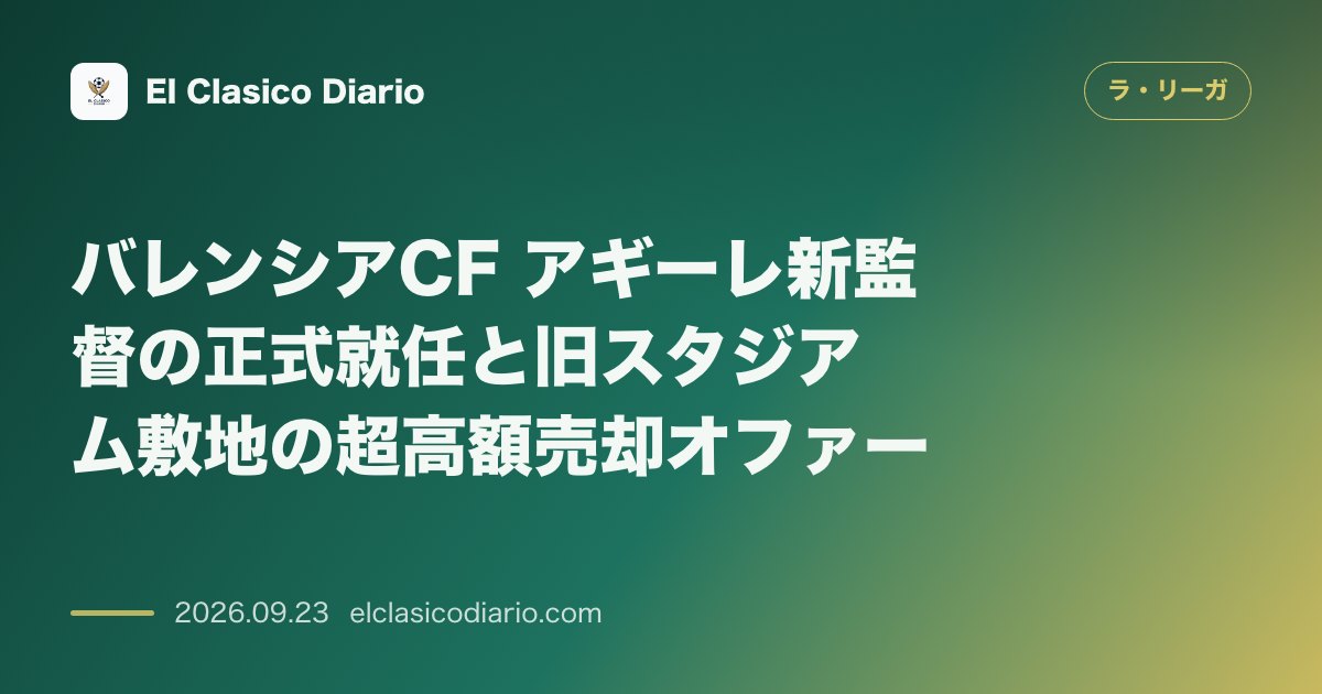 バレンシアCF アギーレ新監督の正式就任と旧スタジアム敷地の超高額売却オファー のサムネイル画像
