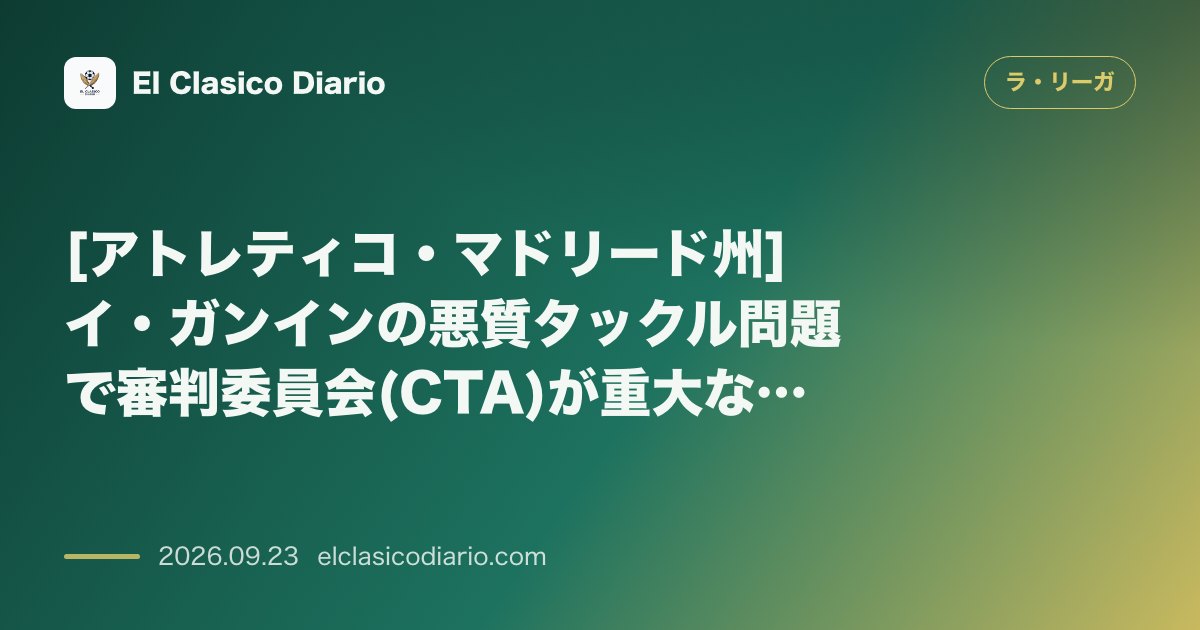 [アトレティコ・マドリード州] イ・ガンインの悪質タックル問題で審判委員会(CTA)が重大な誤審を公式認定 のサムネイル画像