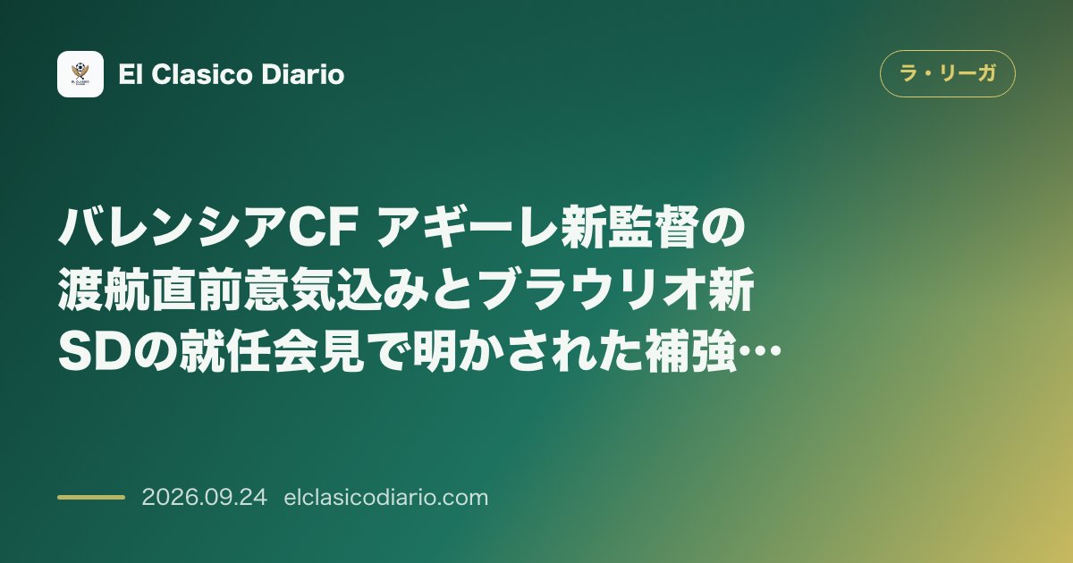 バレンシアCF アギーレ新監督の渡航直前意気込みとブラウリオ新SDの就任会見で明かされた補強・改革方針 のサムネイル画像