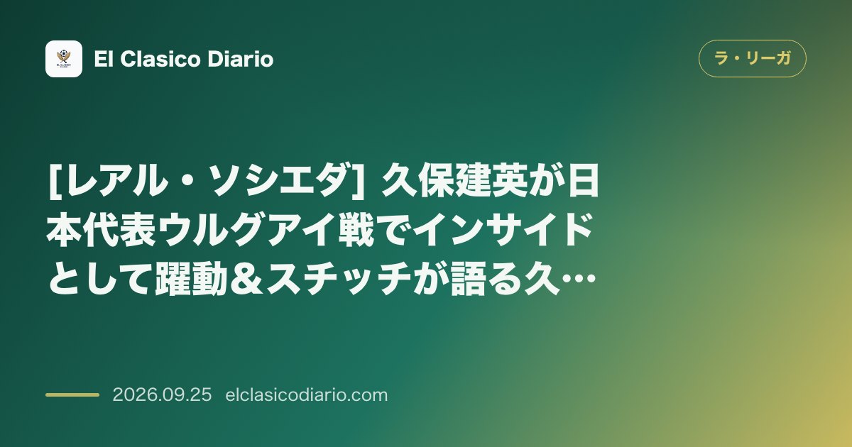 [レアル・ソシエダ] 久保建英が日本代表ウルグアイ戦でインサイドとして躍動＆スチッチが語る久保の復活と自身の覚醒 のサムネイル画像