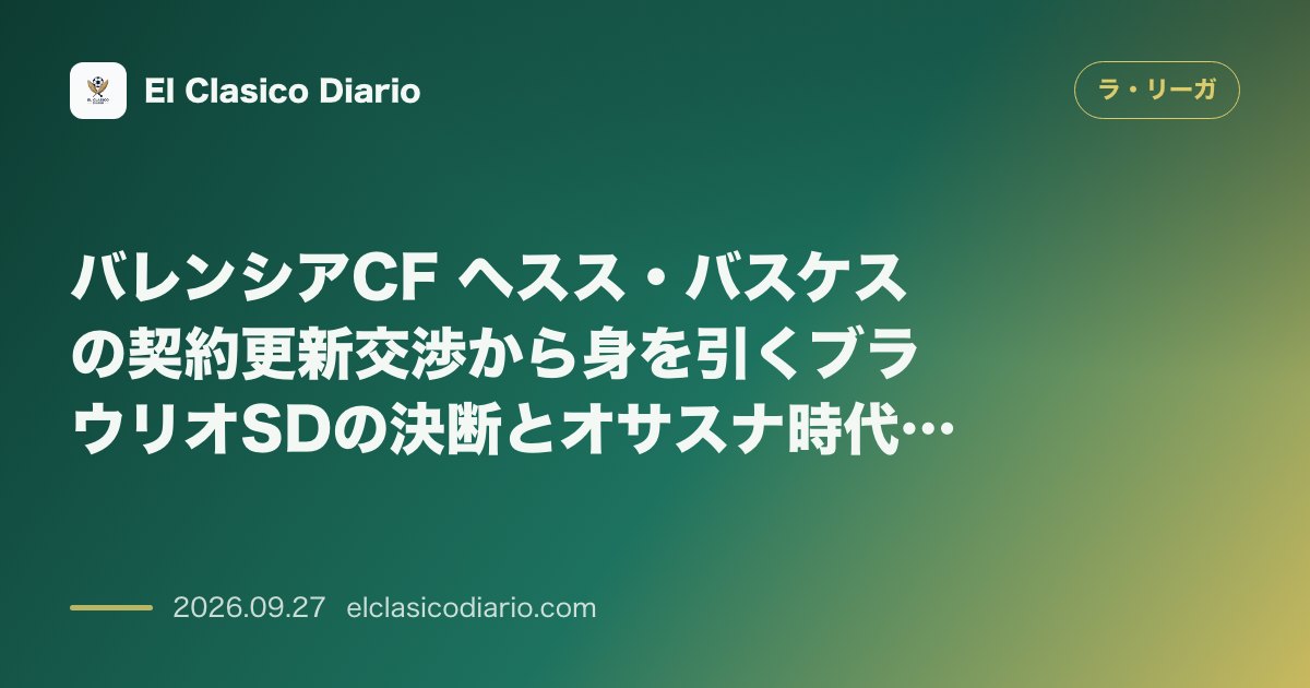 バレンシアCF ヘスス・バスケスの契約更新交渉から身を引くブラウリオSDの決断とオサスナ時代の獲得秘話 のサムネイル画像