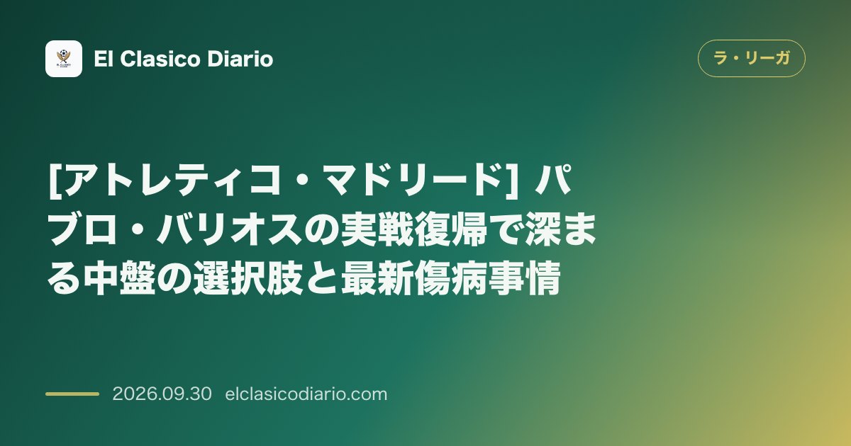 [アトレティコ・マドリード] パブロ・バリオスの実戦復帰で深まる中盤の選択肢と最新傷病事情 のサムネイル画像