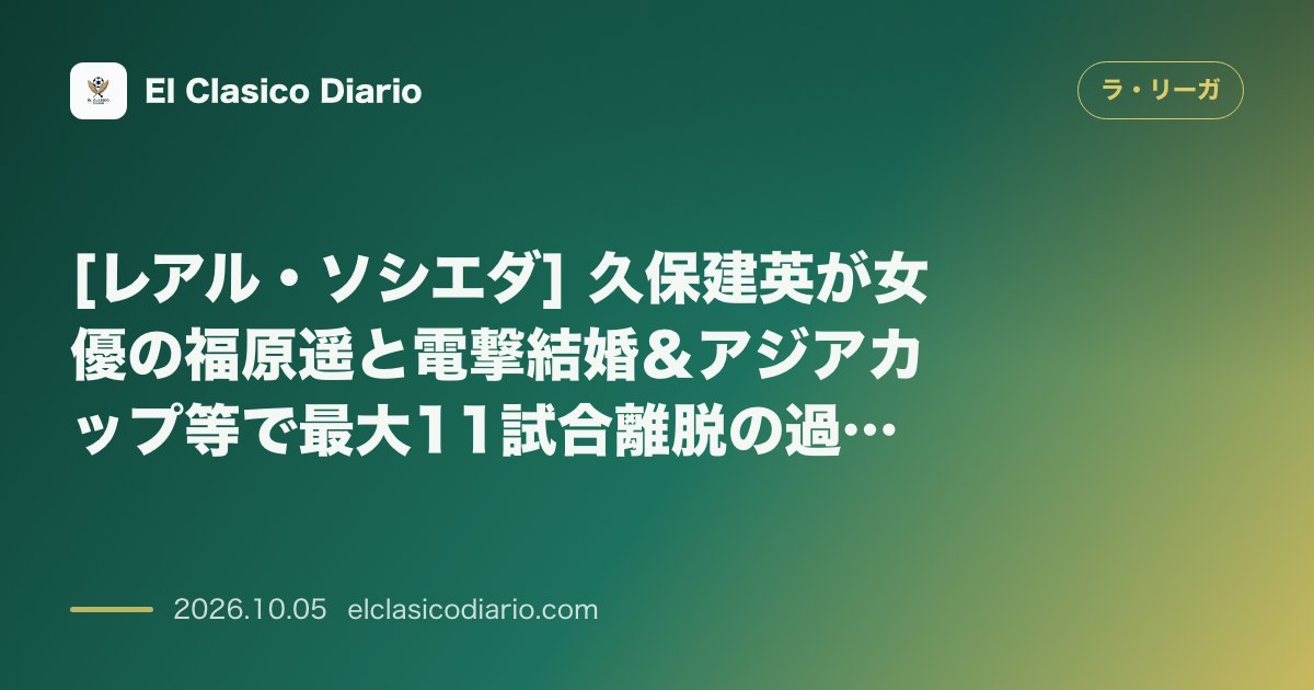 ラ・リーガのニュース「[レアル・ソシエダ] 久保建英が女優の福原遥と電撃結婚＆アジアカップ等で最大11試合離脱の過酷日程と代表組の早期復帰」のアイキャッチ画像