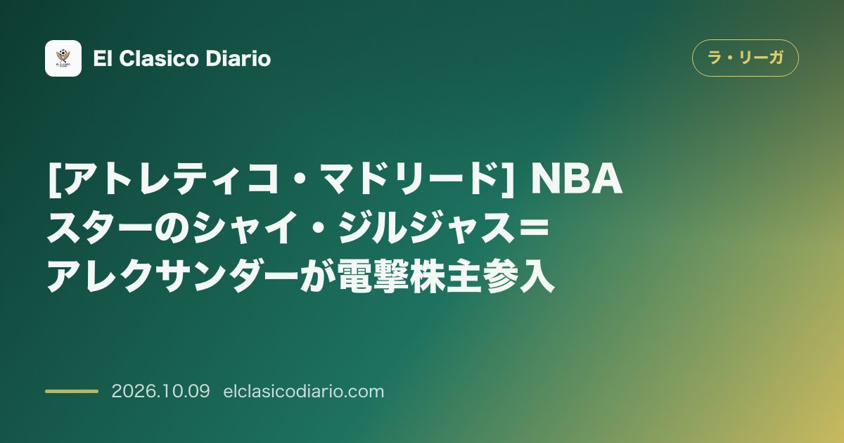 ラ・リーガのニュース「[アトレティコ・マドリード] NBAスターのシャイ・ジルジャス＝アレクサンダーが電撃株主参入」のアイキャッチ画像